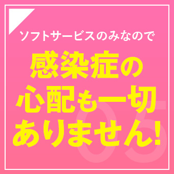 ソフトサービスのみなので感染症の心配も一切ありません!